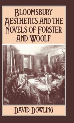 Bloomsbury Aesthetics and the Novels of Forster and Woolf by Dowling, David