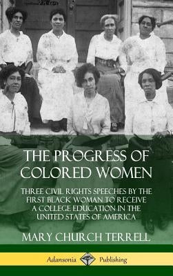 The Progress of Colored Women: Three Civil Rights Speeches by the First Black Woman to Receive a College Education in the United States of America (H by Terrell, Mary Church