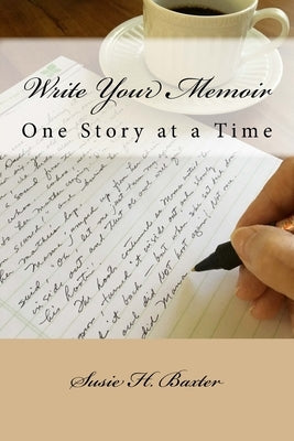 Write Your Memoir: One Story at a Time by Baxter, Susie H.