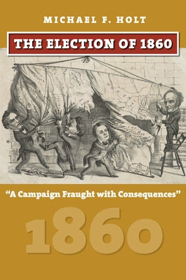 The Election of 1860: A Campaign Fraught with Consequences by Holt, Michael F.