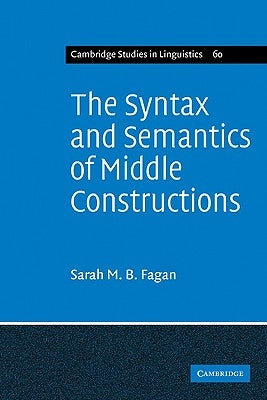 The Syntax and Semantics of Middle Constructions: A Study with Special Reference to German by Fagan, Sarah M. B.