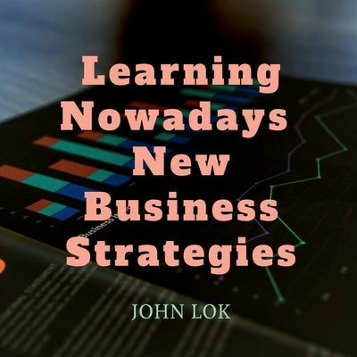 Learning Nowadays New Business Strategies by Lok, John