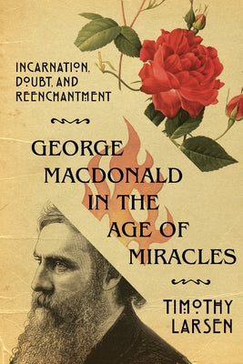 George MacDonald in the Age of Miracles: Incarnation, Doubt, and Reenchantment by Larsen, Timothy