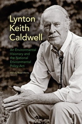 Lynton Keith Caldwell: An Environmental Visionary and the National Environmental Policy Act by Wertz, Wendy Read
