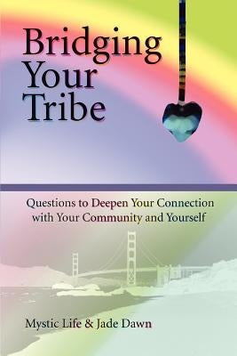 Bridging Your Tribe: Questions to Deepen Your Connection with Your Community and Yourself by Life, Mystic