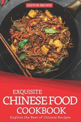 Exquisite Chinese Food Cookbook: Explore the Best of Chinese Recipes by Brown, Heston