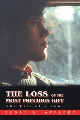 The Loss of the Most Precious Gift: The Life of a Son by Appleby, Susan L.