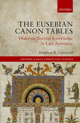 The Eusebian Canon Tables: Ordering Textual Knowledge in Late Antiquity by Crawford, Matthew R.