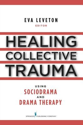 Healing Collective Trauma Using Sociodrama and Drama Therapy by Leveton, Eva