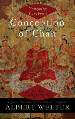 Yongming Yanshou's Conception of Chan in the Zongjing Lu: A Special Transmission Within the Scriptures by Welter, Albert