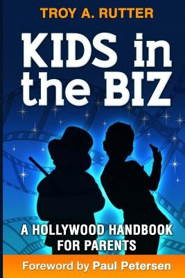 Kids in the Biz: A Hollywood Handbook for Parents by Petersen, Paul