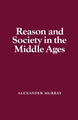 Reason and Society in the Middle Ages by Murray, Alexander