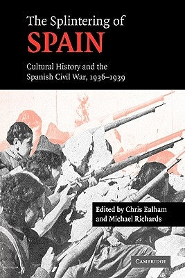 The Splintering of Spain: Cultural History and the Spanish Civil War, 1936-1939 by Ealham, Chris