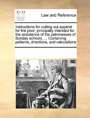 Instructions for Cutting Out Apparel for the Poor; Principally Intended for the Assistance of the Patronesses of Sunday Schools, ... Containing Patter by Multiple Contributors