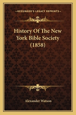 History Of The New York Bible Society (1858) by Watson, Alexander