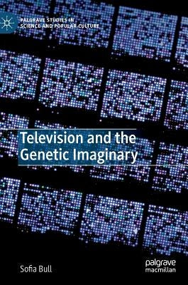 Television and the Genetic Imaginary by Bull, Sofia