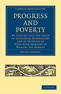 Progress and Poverty: An Inquiry Into the Cause of Industrial Depressions and of Increase of Want with Increase of Wealth; The Remedy by George, Henry