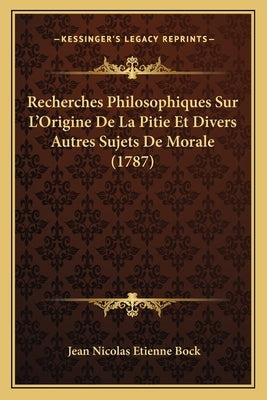 Recherches Philosophiques Sur L'Origine De La Pitie Et Divers Autres Sujets De Morale (1787) by Bock, Jean Nicolas Etienne