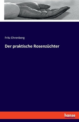Der praktische Rosenzüchter by Ehrenberg, Fritz