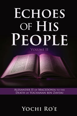 Echoes of His People Volume II: Alexander II of Macedonia to the Death of Yochanan ben Zavdai by Ro'e, Yochi