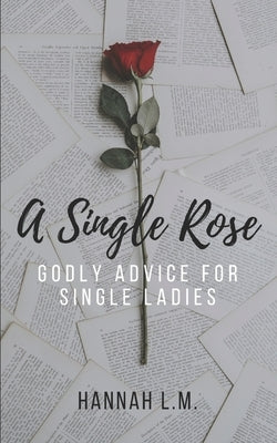 A Single Rose: Godly Advice for Single Women by M, Hannah L.