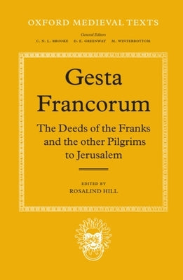 Gesta Francorum Et Aliorum Hierosolimitanorum: The Deeds of the Franks and the Other Pilgrims to Jerusalem by Hill, Rosalind