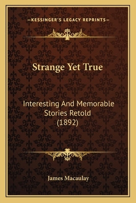 Strange Yet True: Interesting And Memorable Stories Retold (1892) by Macaulay, James