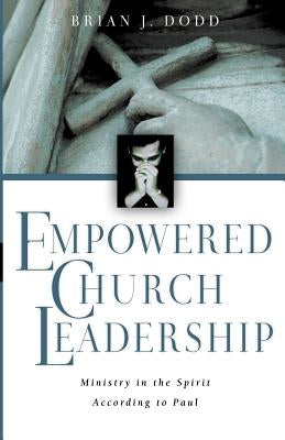 Empowered Church Leadership: Ministry in the Spirit According to Paul by Dodd, Brian J.