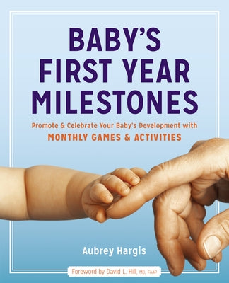 Baby's First Year Milestones: Promote and Celebrate Your Baby's Development with Monthly Games and Activities by Hargis, Aubrey