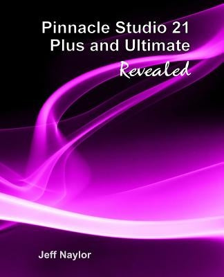 Pinnacle Studio 21 Plus and Ultimate Revealed by Naylor, Jeff