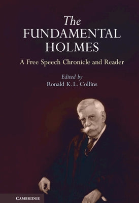 The Fundamental Holmes: A Free Speech Chronicle and Reader - Selections from the Opinions, Books, Articles, Speeches, Letters and Other Writin by Collins, Ronald K. L.