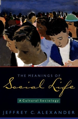 The Meanings of Social Life: A Cultural Sociology by Alexander, Jeffrey C.