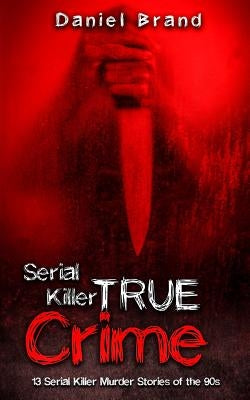 Serial Killers True Crime: 13 Serial Killer Murder Stories of the 90s by Brand, Daniel