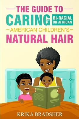 The Guide to Caring for Bi-racial or African American Children's Natural Hair by Bradsher, Krika