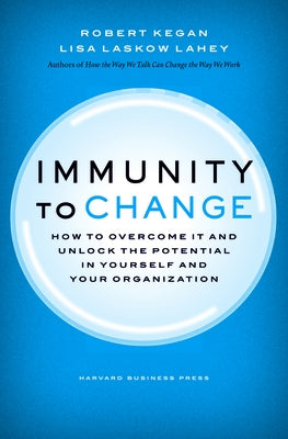 Immunity to Change: How to Overcome It and Unlock Potential in Yourself and Your Organization by Kegan, Robert