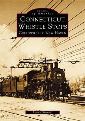 Connecticut Whistle-Stops: Greenwich to New Haven by Grimaldi, Lennie