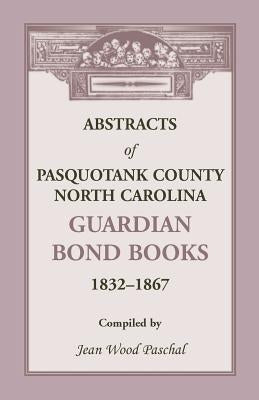 Abstracts of Pasquotank County, North Carolina, Guardian Bond Books, 1832-1867 by Paschal, Jean Wood