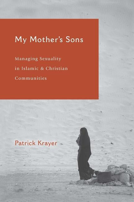My Mother's Sons: Managing Sexuality in Islamic and Christian Communities by Krayer, Patrick