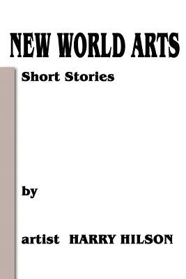 New World Arts: Short Stories by Hilson, Harry L.