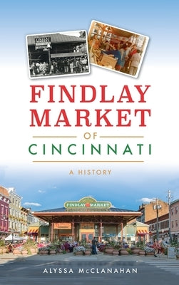 Findlay Market of Cincinnati: A History by McClanahan, Alyssa