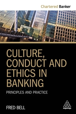 Culture, Conduct and Ethics in Banking: Principles and Practice by Bell, Fred