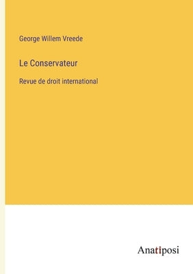 Le Conservateur: Revue de droit international by Vreede, George Willem