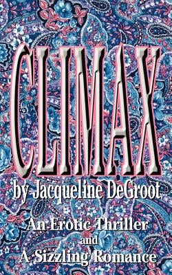 Climax: An Erotic Thriller and a Sizzling Romance by DeGroot, Jacqueline