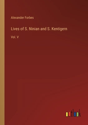 Lives of S. Ninian and S. Kentigern: Vol. V by Forbes, Alexander