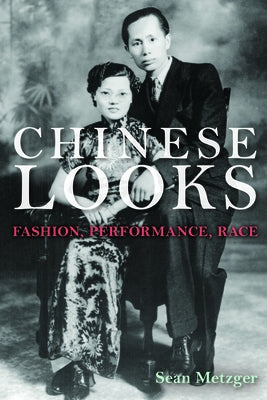 Chinese Looks: Fashion, Performance, Race by Metzger, Sean