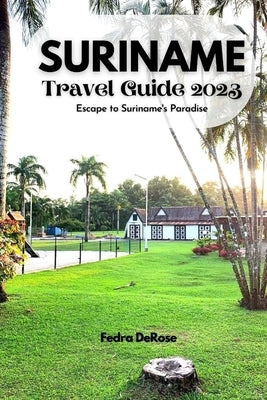 Suriname travel guide 2023: Escape to Suriname's Paradise by DeRose, Fedra