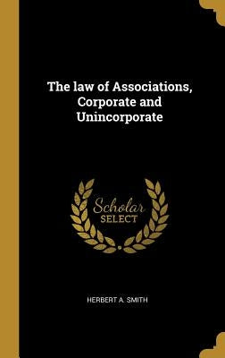 The law of Associations, Corporate and Unincorporate by Smith, Herbert A.