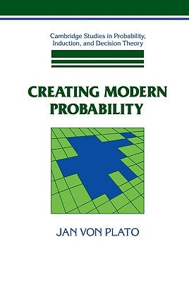 Creating Modern Probability: Its Mathematics, Physics and Philosophy in Historical Perspective by Plato, Jan Von