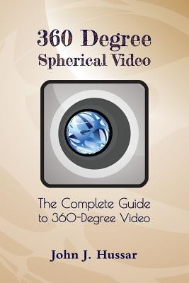 360 Degree Spherical Video: The complete guide to 360-Degree video. by Hussar, John J.