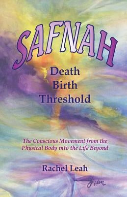 SAFNAH Death-Birth Threshold: The Conscious Movement from the Physical Body into the Life Beyond by Leah, Rachel